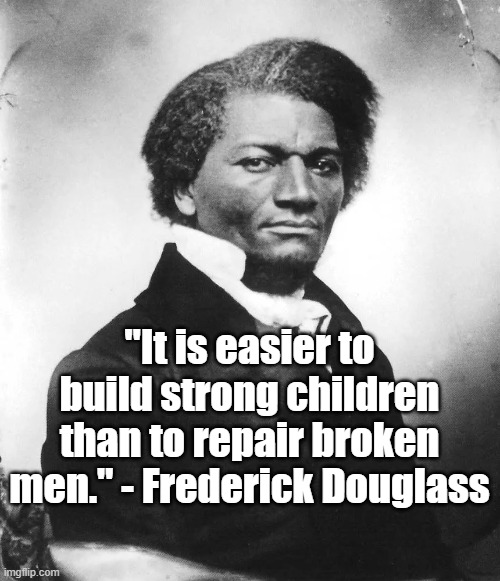 Raise Strong Children | "It is easier to build strong children than to repair broken men." - Frederick Douglass | image tagged in fredrick douglass,culture,parenting | made w/ Imgflip meme maker