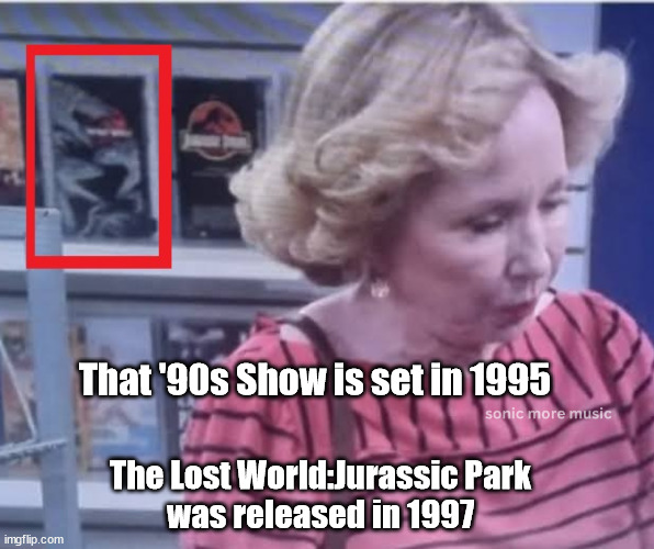 That '90s Show | That '90s Show is set in 1995; The Lost World:Jurassic Park 
was released in 1997 | image tagged in that '90s show,jurassic park,continuity,the lost world jurassic park | made w/ Imgflip meme maker