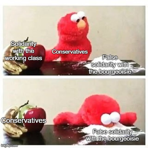 Solidarity with the bourgeois only gives you ignorance, zero material gains and authoritarianism | Solidarity with the working class; Conservatives; False solidarity with the bourgeoisie; Conservatives; False solidarity with the bourgeoisie | image tagged in elmo cocaine,conservative logic,capitalism,anti-capitalist,bourgeoisie,socialism | made w/ Imgflip meme maker