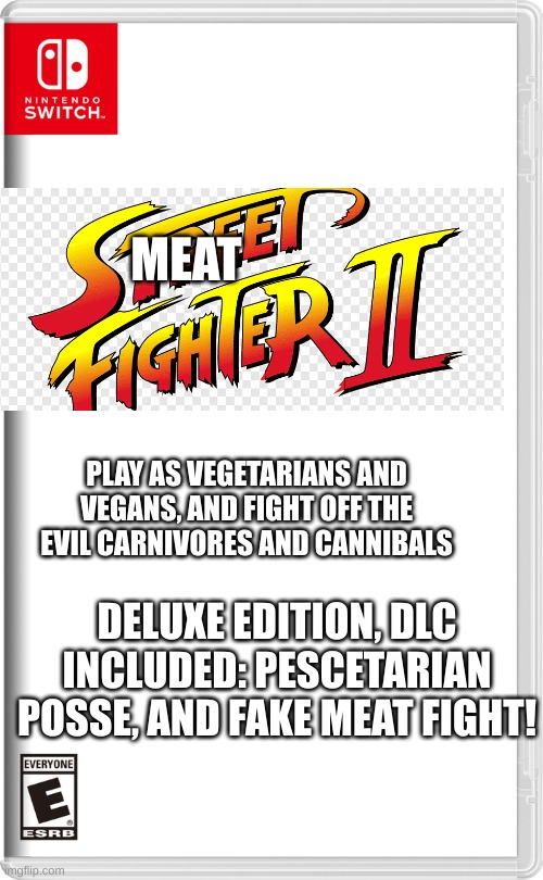 Nintendo Switch | MEAT; PLAY AS VEGETARIANS AND VEGANS, AND FIGHT OFF THE EVIL CARNIVORES AND CANNIBALS; DELUXE EDITION, DLC INCLUDED: PESCETARIAN POSSE, AND FAKE MEAT FIGHT! | image tagged in nintendo switch | made w/ Imgflip meme maker