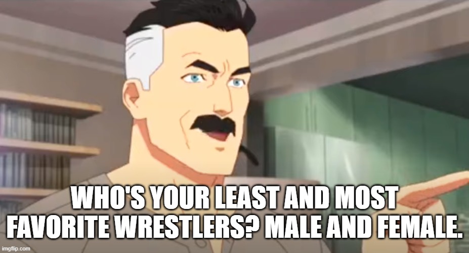 thats the neat part | WHO'S YOUR LEAST AND MOST FAVORITE WRESTLERS? MALE AND FEMALE. | image tagged in thats the neat part | made w/ Imgflip meme maker