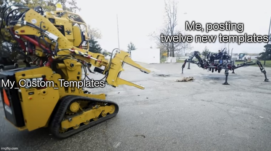 It took forever but I did it, this is one of them | Me, posting twelve new templates; My_Custom_Templates | image tagged in mech loader vs spider | made w/ Imgflip meme maker