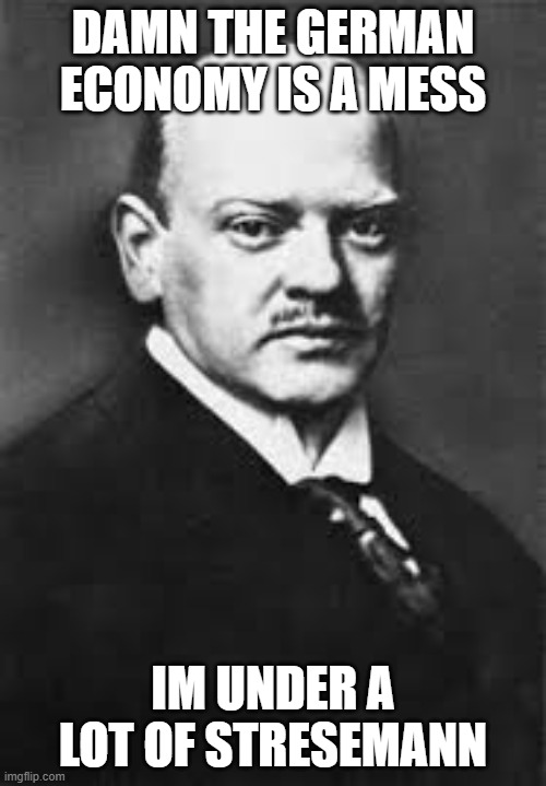 DAMN THE GERMAN ECONOMY IS A MESS; IM UNDER A LOT OF STRESEMANN | made w/ Imgflip meme maker