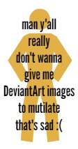 man y'all really don't wanna give me DeviantArt images to mutilate that's sad :(; PART 3.75 OF THIS SHIT BTW | made w/ Imgflip meme maker