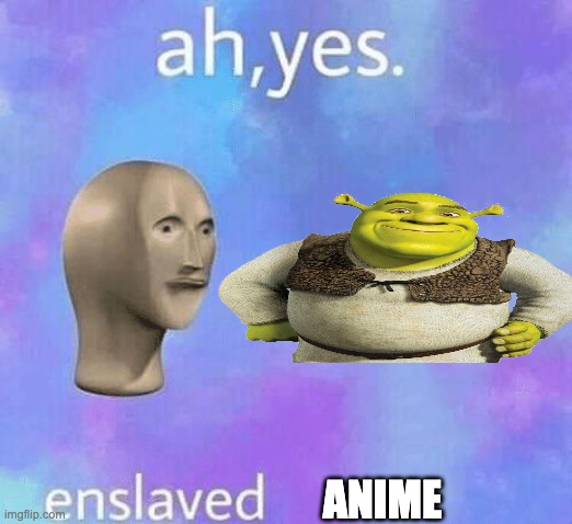 Ah Yes enslaved | ANIME | image tagged in ah yes enslaved | made w/ Imgflip meme maker