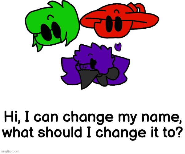 sillies | Hi, I can change my name, what should I change it to? | image tagged in sillies | made w/ Imgflip meme maker