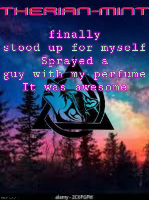 Therian | finally stood up for myself
Sprayed a guy with my perfume
It was awesome | image tagged in therian | made w/ Imgflip meme maker