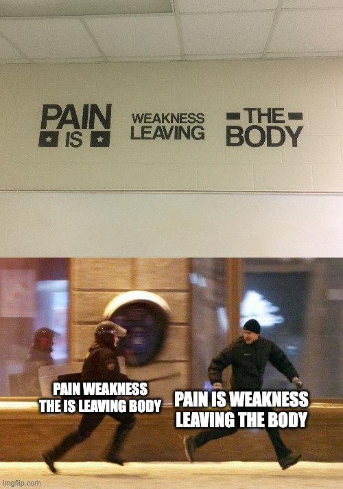 Found that design on my School... | PAIN WEAKNESS THE IS LEAVING BODY; PAIN IS WEAKNESS LEAVING THE BODY | image tagged in police chasing guy,memes,you had one job,failure,design fails,school | made w/ Imgflip meme maker