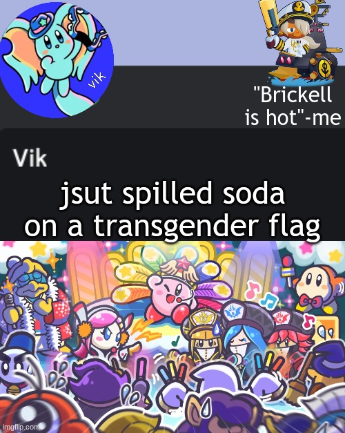 i saw the typo but decided to keep it cause funny | jsut spilled soda on a transgender flag | image tagged in vik announcement temp | made w/ Imgflip meme maker