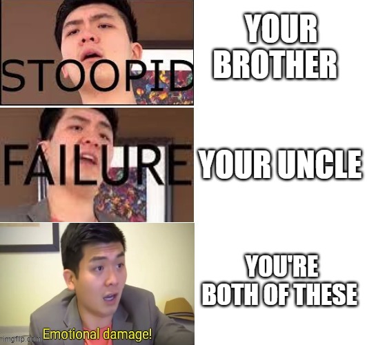 Burn |  YOUR BROTHER; YOUR UNCLE; YOU'RE BOTH OF THESE | image tagged in steven he failure,memes,emotional damage,failure,stoopid,funny | made w/ Imgflip meme maker