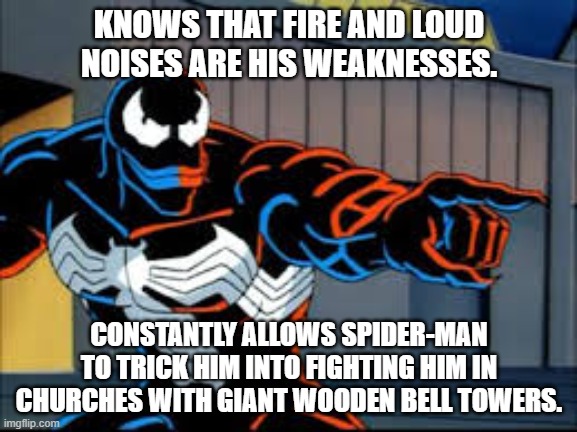 Observant Venom | KNOWS THAT FIRE AND LOUD NOISES ARE HIS WEAKNESSES. CONSTANTLY ALLOWS SPIDER-MAN TO TRICK HIM INTO FIGHTING HIM IN CHURCHES WITH GIANT WOODEN BELL TOWERS. | image tagged in observant venom | made w/ Imgflip meme maker