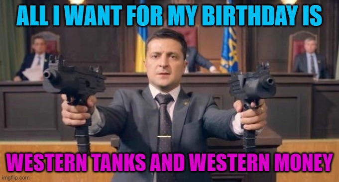All I want for my birthday is Western tanks and Western money | ALL I WANT FOR MY BIRTHDAY IS; WESTERN TANKS AND WESTERN MONEY | image tagged in zelenski | made w/ Imgflip meme maker