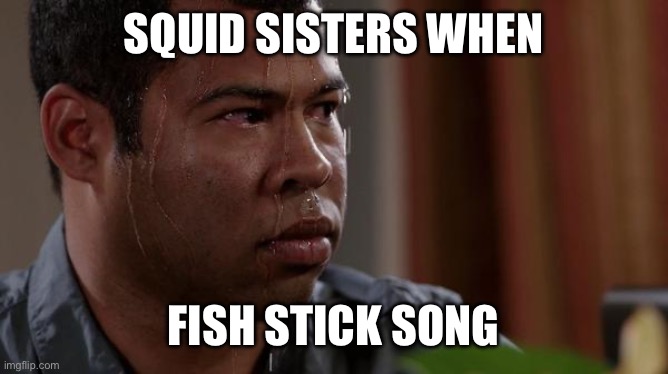 Fish stick spitting bars (literally) | SQUID SISTERS WHEN; FISH STICK SONG | image tagged in sweating bullets,splatoon | made w/ Imgflip meme maker