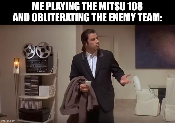 I only lost twice with the 10 wins I have with that tank... | ME PLAYING THE MITSU 108 AND OBLITERATING THE ENEMY TEAM: | image tagged in world of tanks | made w/ Imgflip meme maker