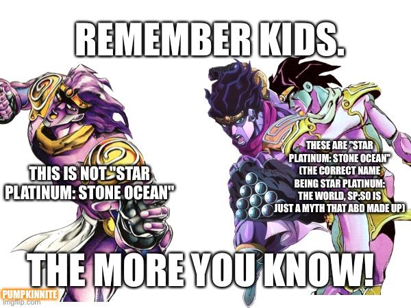 ABD/A Bizarre Day fr made up a whole myth. | REMEMBER KIDS. THESE ARE "STAR PLATINUM: STONE OCEAN" (THE CORRECT NAME BEING STAR PLATINUM: THE WORLD, SP:SO IS JUST A MYTH THAT ABD MADE UP); THIS IS NOT "STAR PLATINUM: STONE OCEAN"; THE MORE YOU KNOW! PUMPKINNITE | image tagged in jjba,jojo's bizarre adventure,memes,roblox,roblox meme | made w/ Imgflip meme maker