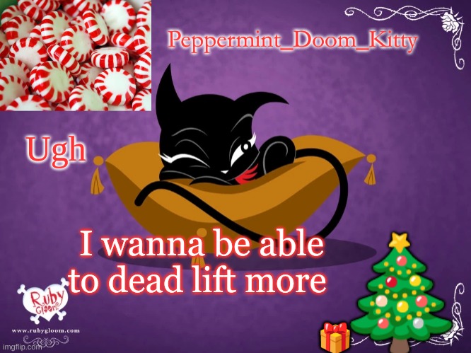 Peppermintdoomkitty | Ugh; I wanna be able to dead lift more | image tagged in peppermintdoomkitty | made w/ Imgflip meme maker