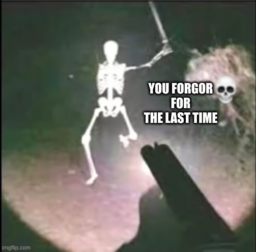 The skeleton's had 'nuff | YOU FORGOR FOR THE LAST TIME | image tagged in skeleton attack | made w/ Imgflip meme maker