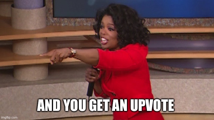 Oprah, You Get A... | AND YOU GET AN UPVOTE | image tagged in oprah you get a | made w/ Imgflip meme maker