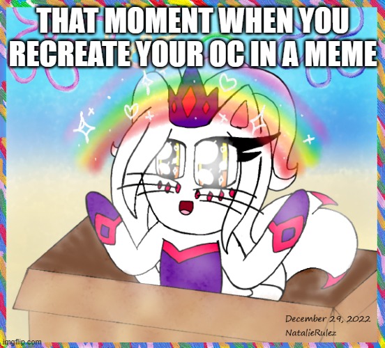 yes. | THAT MOMENT WHEN YOU RECREATE YOUR OC IN A MEME | image tagged in memes,spongebob imagination,imagination,cute cat,rainbow,imagination meme | made w/ Imgflip meme maker