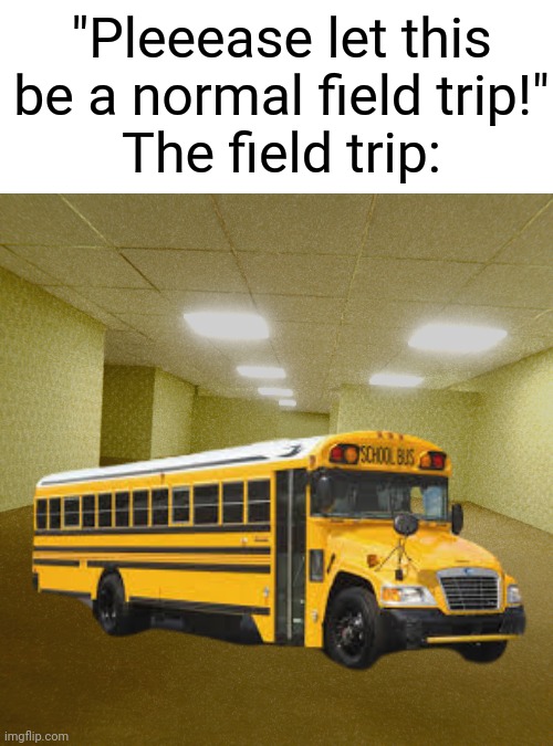 backrooms |  "Pleeease let this be a normal field trip!"
The field trip: | image tagged in backrooms,the backrooms,school,funny memes,memes,funny | made w/ Imgflip meme maker