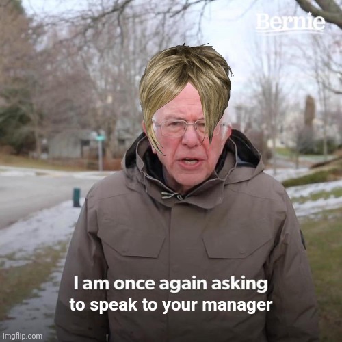 Bernie I Am Once Again Asking For Your Support Meme | to speak to your manager | image tagged in memes,bernie i am once again asking for your support | made w/ Imgflip meme maker