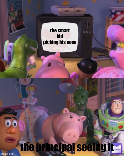 i t ' s h a p p e n d | the smart kid picking his nose; the principal seeing it | image tagged in toy story reaction | made w/ Imgflip meme maker