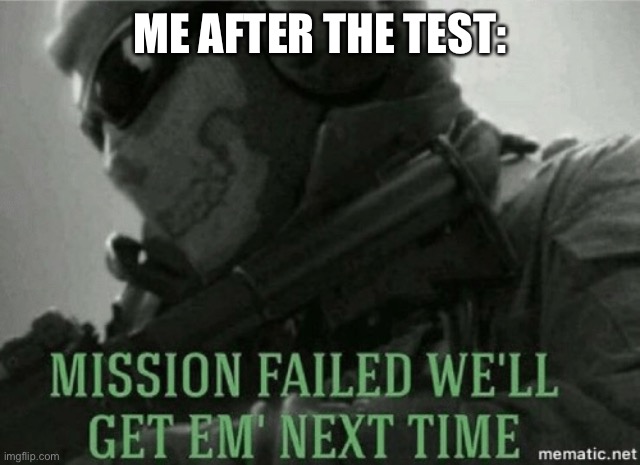 Mission failed | ME AFTER THE TEST: | image tagged in mission failed | made w/ Imgflip meme maker