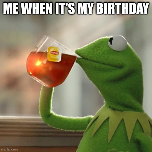 But That's None Of My Business Meme | ME WHEN IT'S MY BIRTHDAY | image tagged in memes,but that's none of my business,kermit the frog | made w/ Imgflip meme maker