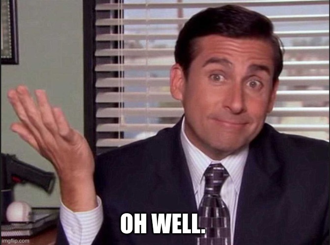 Michael Scott | OH WELL. | image tagged in michael scott | made w/ Imgflip meme maker