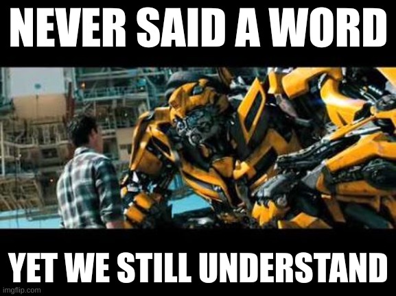 I love Bumblebee | NEVER SAID A WORD; YET WE STILL UNDERSTAND | image tagged in bumblebee | made w/ Imgflip meme maker