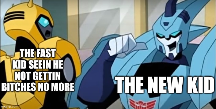 4th grade lore | THE FAST KID SEEIN HE NOT GETTIN BITCHES NO MORE; THE NEW KID | image tagged in blurr introduces himself to bumblebee | made w/ Imgflip meme maker