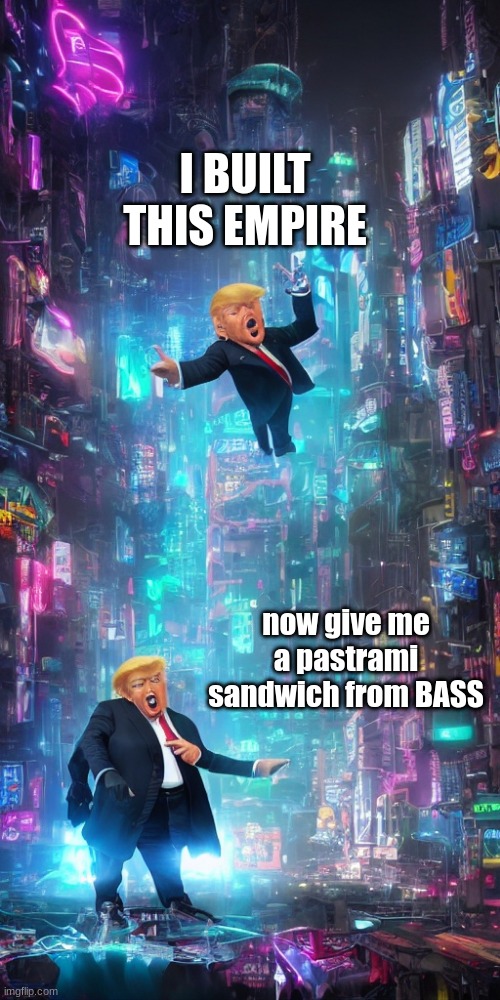 Beneath a Steel Sky | I BUILT THIS EMPIRE; now give me a pastrami sandwich from BASS | image tagged in twomptrump | made w/ Imgflip meme maker