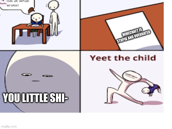 MINECRAFT IS STUPID AND OVERRATED; YOU LITTLE SHI- | made w/ Imgflip meme maker
