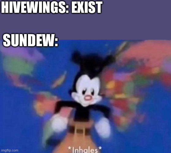 Angry Issues | HIVEWINGS: EXIST; SUNDEW: | image tagged in inhales,wof | made w/ Imgflip meme maker