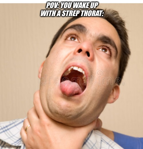 oop | POV: YOU WAKE UP WITH A STREP THORAT: | image tagged in facts,funny,meme | made w/ Imgflip meme maker