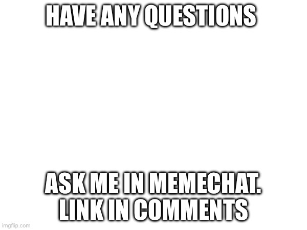 Memechat | HAVE ANY QUESTIONS; ASK ME IN MEMECHAT. LINK IN COMMENTS | made w/ Imgflip meme maker