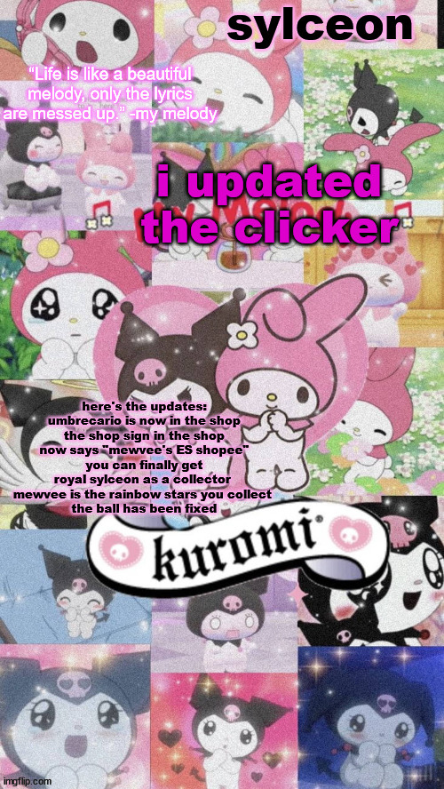 sylc's my melody and kuromi temp | i updated the clicker; here's the updates:
umbrecario is now in the shop
the shop sign in the shop now says "mewvee's ES shopee"
you can finally get royal sylceon as a collector 
mewvee is the rainbow stars you collect 
the ball has been fixed | image tagged in sylc's my melody and kuromi temp | made w/ Imgflip meme maker