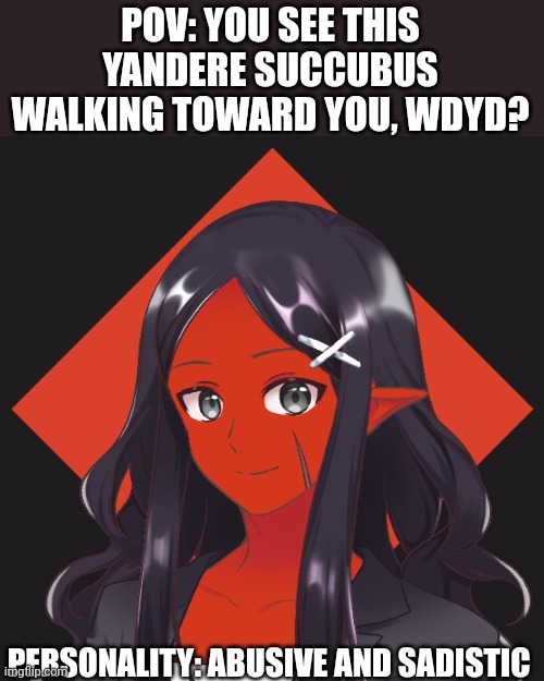 No joke, bambi, op or roblox oc, oc must be human, no magic, weapons are ok erp and romance are allowed but but not preferred |  POV: YOU SEE THIS YANDERE SUCCUBUS WALKING TOWARD YOU, WDYD? PERSONALITY: ABUSIVE AND SADISTIC | image tagged in yandere,demon | made w/ Imgflip meme maker