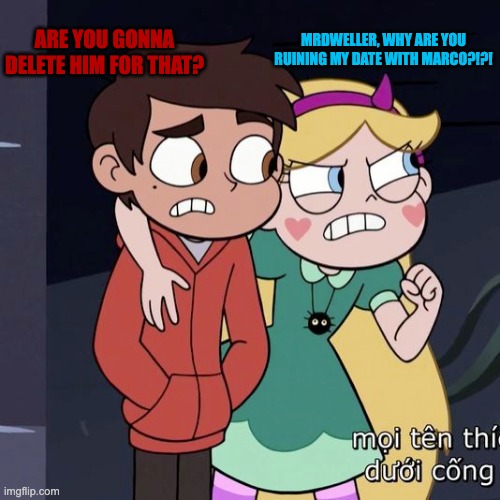 When MrDweller ruins Star & Marco's Date. (Justakrewfam note: star should Delete Mrdweller.) | ARE YOU GONNA DELETE HIM FOR THAT? MRDWELLER, WHY ARE YOU RUINING MY DATE WITH MARCO?!?! | image tagged in svtfoe,mrdweller,memes,funny,star vs the forces of evil,mrdweller sucks | made w/ Imgflip meme maker