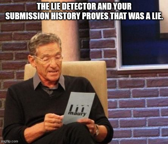 Maury Povich "That was a Lie"  | THE LIE DETECTOR AND YOUR SUBMISSION HISTORY PROVES THAT WAS A LIE. | image tagged in maury povich that was a lie | made w/ Imgflip meme maker