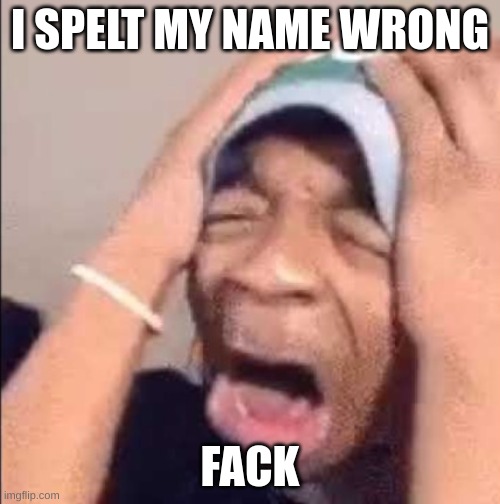 Flightreacts crying | I SPELT MY NAME WRONG; FACK | image tagged in flightreacts crying | made w/ Imgflip meme maker