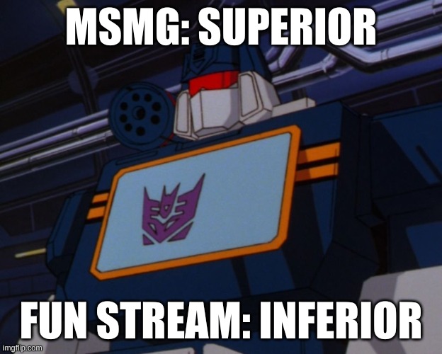 Soundwave's thoughts on msmg and fun stream | MSMG: SUPERIOR; FUN STREAM: INFERIOR | image tagged in soundwave,transformers,msmg,fun stream | made w/ Imgflip meme maker