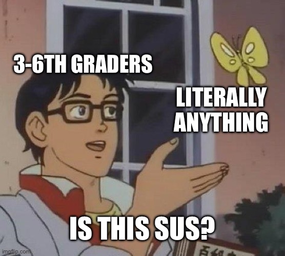 True and sad | 3-6TH GRADERS; LITERALLY ANYTHING; IS THIS SUS? | image tagged in memes,is this a pigeon | made w/ Imgflip meme maker