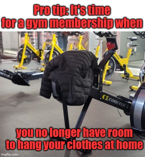 This is why I should be allowed to punch people right in the face | Pro tip: It's time for a gym membership when; you no longer have room to hang your clothes at home | image tagged in gym,exercise,clothes | made w/ Imgflip meme maker