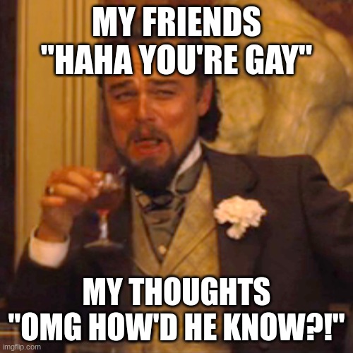 Homo thoughts | MY FRIENDS
"HAHA YOU'RE GAY"; MY THOUGHTS
"OMG HOW'D HE KNOW?!" | image tagged in memes,laughing leo | made w/ Imgflip meme maker