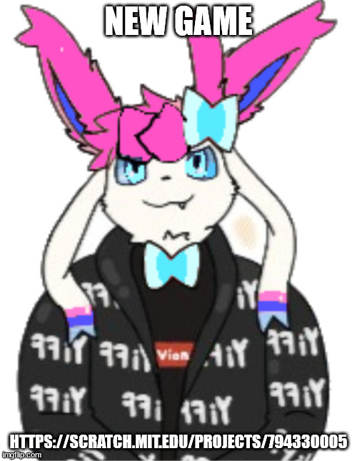 sylceon drip | NEW GAME; HTTPS://SCRATCH.MIT.EDU/PROJECTS/794330005 | image tagged in sylceon drip | made w/ Imgflip meme maker