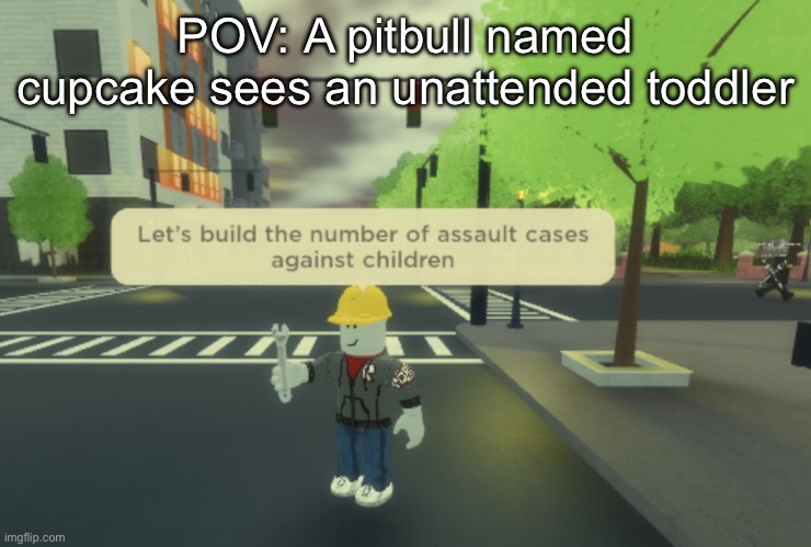 Pit bulls be like | POV: A pitbull named cupcake sees an unattended toddler | image tagged in cursed builderman,funny memes,memes | made w/ Imgflip meme maker