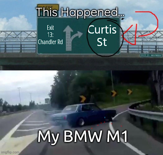 Left Exit 12 Off Ramp Meme | This Happened... Exit 13: Chandler Rd; Curtis St; My BMW M1 | image tagged in memes,left exit 12 off ramp | made w/ Imgflip meme maker