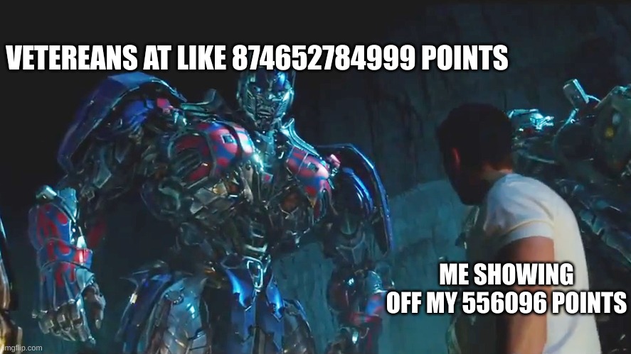 Thanks for putting up with my bs guys | VETEREANS AT LIKE 874652784999 POINTS; ME SHOWING OFF MY 556096 POINTS | image tagged in mark wahlberg and optimus prime | made w/ Imgflip meme maker