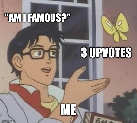 Is This A Pigeon | "AM I FAMOUS?"; 3 UPVOTES; ME | image tagged in memes,is this a pigeon | made w/ Imgflip meme maker